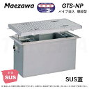 ◎前澤化成工業 ≪GTS-N300P+S20≫ 重荷重 T-20 : SUSグリストラップ パイプ流入埋設型 + ステンレス蓋T-20耐圧 ∴ (Mコード=) ...