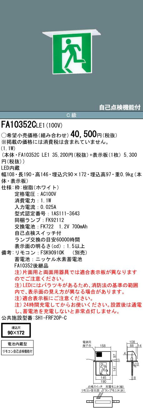 ※誘導灯本体のみの販売です。 ※写真のパネルは付属しておりません。 ※別売の表示板1枚を組み合わせてご使用ください。 ●幅：108 mm ●長：190 mm ●高：146 mm ●埋込穴幅：90 mm ●埋込穴長：172 mm ●埋込高：97 mm ●電圧：100 V ●【枠】樹脂（クールホワイト） ●定格電圧：AC100V ●消費電力：1.1W ●入力電流：0.025A ●型式認定番号：1AS111-3643 ●同梱ランプ：FK92112 ●交換電池：FK722　1.2V 700mAh ●自己点検スイッチ付 ●ランプ交換の目安60000時間 ●表示面の明るさ（cd）：1.5以上 ●天井埋込型、内照パネル式、C級(10形)、片面型、避難口用 ●蓄電池：ニッケル水素蓄電池 ●別売：自己点検用リモコン（FSK90910K） ※片面用と両面用器具では適合表示板が異なりますのでご注意ください。 ※LEDにはバラツキがあるため、消防法の基準の範囲内で、表示面の見え方が異なる場合があります。 ※適合表示板にご注意ください。 ※24時間充電してからお使いください。設置後は通電し、蓄電池を充電しないと非常点灯しません。 【注】：施工には電気工事士の資格が必要です。 関連商品 FK10350避難口誘導(左向き) FK10355避難口誘導(右向き) FK10366通路誘導(左向き) FK10367通路誘導(右向き) FK10368通路誘導(左右)