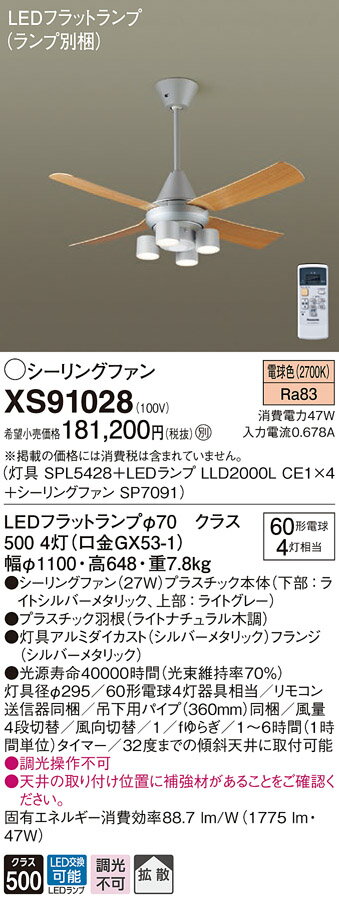 【灯具】SPL5428 94,000 円(税抜) 【LEDランプ】LLD2000L CE1 3,800 円(税抜) 【シーリングファン】SP7091 72,000 円(税抜) ●LEDフラットランプφ70　クラス500 4灯（口金GX53-1） ●色温度：2700 K ●光源寿命40000時間（光束維持率70％） ●幅：φ1100 mm ●高：648 mm ●質量：7.8 kg ●器具光束：1775 lm ●電圧：100 V ●消費電力：47 W ●消費効率：88.7 lm/W ●天井吊下型、27W・拡散タイプ ●Ra83 ●灯具径φ295 ●60形電球4灯器具相当 ●リモコン送信器同梱 ●吊下用パイプ（360mm）同梱 ●風量4段切替 ●風向切替 ●1／fゆらぎ ●1〜6時間（1時間単位）タイマー ●32度までの傾斜天井に取付可能 ●入力電流（100V時）：0.678 A ●調光操作不可 ●天井の取り付け位置に補強材があることをご確認ください。 ※取付方法によっては電気工事士の資格が必要になる場合があります。 ※画像はシリーズ代表でイメージの場合があります。 ※情報が古い場合がございます。詳細はメーカーサイトを必ずご参照ください。