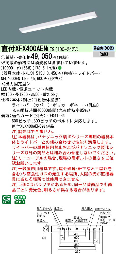 LED内蔵 電源ユニット内蔵 ●LED（昼白色） ●色温度：5000 K ●光束維持時間40000時間（光束維持率85％） ●幅：150 mm ●長：1250 mm ●高：50 mm ●質量：2.2 kg ●器具光束：10000 lm ●安定器出力型：定格出力型 ●安定器補足：＜出力固定型＞ ●電圧：100〜242 V ●消費電力：56 W ●消費効率：178.5 lm/W ●【本体】鋼板（白色粉体塗装） ●【ライトバー（カバー）】ポリカーボネート（乳白） ●天井直付型、一般タイプ・10000 lmタイプ・昼白色 ●Ra83 【適合ガード（別売）】FK41534 ●600ピッチ、800ピッチのボルトに対応します。 ●注）調光はできません。 ●注）本器具は、パナソニック製iDシリーズ専用の器具本体とライトバーとの組み合わせで性能を満足します。ライトバーの単独使用禁止およびパナソニック製iDシリーズ以外の商品とは組み合わせをしないでください。 ●注）リニューアルの場合、現場の吊ボルトの長さをご確認お願いします。 ●注）一般屋内用器具です。屋外環境（軒下など半屋外を含む）や腐食性ガスの発生する場所、太陽の光が直接器具に当たる場所では使用できません。 ●注）LEDにはバラツキがあるため、同一品番商品でも商品ごとに発光色、明るさが異なる場合があります。 ※商品によっては電気工事士の資格が必要になる場合があります。 ※画像はイメージ例のため、サイズ・色味が異なる場合があります。 ※情報が古い場合がございます。最新の詳細はメーカーサイトをご参照ください。