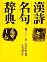 【送料無料】漢詩名句辞典/鎌田正/著 米山寅太郎/著