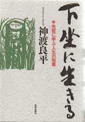 下坐に生きる　先哲に学ぶ人生の知恵／神渡良平／著