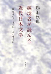 【送料無料】越境者が読んだ近代日本文学　境界をつくるもの、こわすもの／鶴田欣也／著