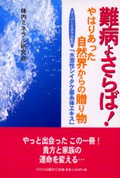 難病よさらば！　やはりあった自然界からの贈り物　スーパーミネラル配合「水溶性シイタケ菌糸体エキス」／体内ミネラル研究会／著