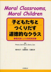 子どもたちとつくりだす道徳的なクラス　構成論による保育実践／Rheta　DeVries／著　Betty　Zan／著　橋本祐子／監訳　加藤泰彦／監訳　玉置哲淳／監訳