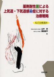 【送料無料】薬剤耐性菌による上気道・下気道感染症に対する治療戦略 私の治療選択/山中昇/編 横田俊平/編