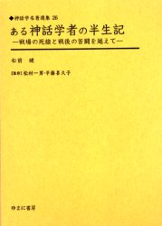 【送料無料】ある神話学者の半生記　戦場の死線と戦後の苦闘を越えて　復刻／松前健／著