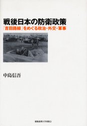 【送料無料】戦後日本の防衛政策　「吉田路線」をめぐる政治・外交・軍事／中島信吾／著