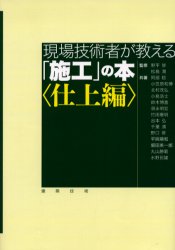 【送料無料】現場技術者が教える「施工」の本　仕上編／野平修／監修　松島潤／監修　阿部稔／共著　小笠原和博／共著　北村茂弘／共著　小島浩士／共著　鈴木博喜／共著　須永明宏／共著　竹田憲明／共著　谷本弘／共著　千葉清