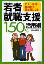【3980円以上送料無料】「若者就職支援」150%活用術 バイト・派遣・契約から正社員になる!/日向咲嗣/著