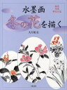 【3980円以上送料無料】水墨画冬の花を描く 庭花 洋花 野辺の花/大月紅石/著