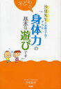 【3980円以上送料無料】子どもの身体（からだ）力の基本は遊びです／汐見稔幸／著