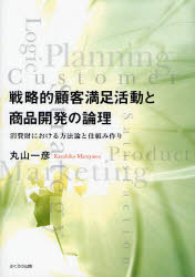 【送料無料】戦略的顧客満足活動と商品開発の論理　消費財における方法論と仕組み作り／丸山一彦／著