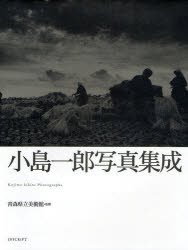 【送料無料】小島一郎写真集成／小島一郎／著　青森県立美術館／監修