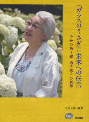 【送料無料】『ガラスのうさぎ』：未来への伝言　平和の語り部高木敏子の軌跡／笠原良郎／編著