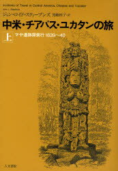 【送料無料】中米・チアパス・ユカタンの旅　マヤ遺跡探索行1839～40　上／ジョン・ロイド・スティーブンズ／著　児嶋桂子／訳