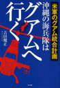 【3980円以上送料無料】沖縄の海兵隊はグアムへ行く 米軍のグアム統合計画/吉田健正/著