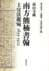 【送料無料】南方熊楠書翰　高山寺蔵　土宜法竜宛1893－1922／南方熊楠／著　奥山直司／編　雲藤等／編　神田英昭／編