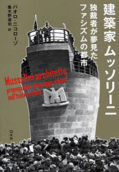 【送料無料】建築家ムッソリーニ　独裁者が夢見たファシズムの都市／パオロ・ニコローゾ／著　桑木野幸..