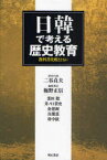 【3980円以上送料無料】日韓で考える歴史教育　教科書比較とともに／二谷貞夫／研究代表　梅野正信／編集責任　釜田聡／執筆　井ノ口貴史／執筆　金恩淑／執筆　具蘭憙／執筆　朴中鉉／執筆