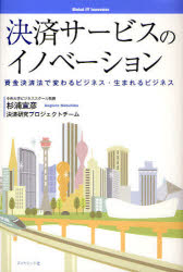 決済サービスのイノベーション　資金決済法で変わるビジネス・生まれるビジネス／杉浦宣彦／著　決済研究プロジェクトチーム／著