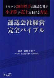 【送料無料】運送会社経営完全バイブル　トラック20台以下の運送会社が小予算で売上を上げる方法／高橋久美子／著