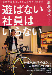 Rakuten - 【3980円以上送料無料】遊ばない社員はいらない　仕事の成果は、楽しんだ時間で決まる／高島郁夫／著