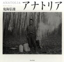 【送料無料】アナトリア/鬼海弘雄/著