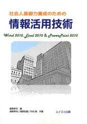 社会人基礎力養成のための情報活用技術　Word　2010，Excel　2010　＆　PowerPoint　2010／森際孝司／編　森際孝司／共著　高野拓樹／共著　中谷聡／共著