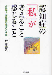 【3980円以上送料無料】認知症の「私」が考えること感じること　高齢者介護施設の現実と希望／村田光男..