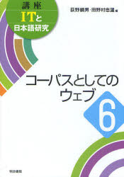 講座ITと日本語研究　　　6 明治書院 日本語／研究・指導　コーパス言語学　インターネット 216P　21cm コウザ　アイテイ−　ト　ニホンゴ　ケンキユウ　6　コ−パス　ト　シテ　ノ　ウエブ オギノ，ツナオ　タノムラ，タダハル