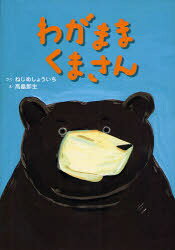 【3980円以上送料無料】わがままくまさん／ねじめしょういち／さく　高畠那生／え