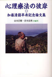 心理療法の彼岸　加藤清翁卒寿記念論文集／山本昌輝／共編著　青木真理／共編著