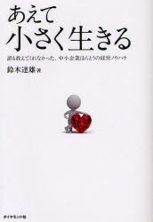 【3980円以上送料無料】あえて小さく生きる　誰も教えてくれなかった、中小企業ほんとうの経営ノウハウ／鈴木達雄／著