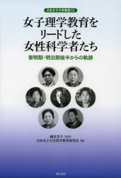 【送料無料】女子理学教育をリードした女性科学者たち　黎明期・明治期後半からの軌跡／蟻川芳子／監修　日本女子大学理学教育研究会／編