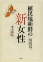 【送料無料】植民地朝鮮の新女性 「民族的賢母良妻」と「自己」のはざまで/井上和枝/著