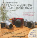 【3980円以上送料無料】「すてき」「かわいい」を切り取るミラーレス一眼の撮り方レシピ 大人の女性のカメラガイド/寺島由里佳/著 工藤ケイイチ/監修