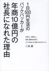 Other - 【3980円以上送料無料】1日500円生活のバックパッカーが年商10億円の社長になれた理由　学歴なし。資格なし。面接、連続60社落ち。どこの会社にも必要とされなかった…／二谷誠／著