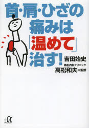 【3980円以上送料無料】首・肩・ひざの痛みは「温めて」治す!/吉田始史/〔著〕 高松和夫/監修