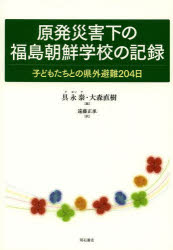【3980円以上送料無料】原発災害下の福島朝鮮学校の記録 子どもたちとの県外避難204日/具永泰/編 大森直樹/編 遠藤正承/訳