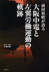 【3980円以上送料無料】前田裕晤が語る大阪中電と左翼労働運動の軌跡／前田裕晤／著　江藤正修／聞き手＋編集