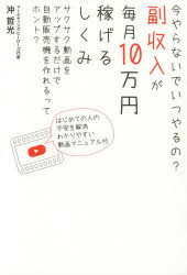 【3980円以上送料無料】副収入が毎月10万円稼げるしくみ 今やらないでいつやるの？ サクサク動画をアップするだけで自動販売機を作れるってホント？／沖哲光／著
