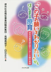 【3980円以上送料無料】「この子の願いをわかりたい」からはじまる療育　堺市児童発達支援センター5園の実践／堺市社会福祉事業団職員集団／編　高橋真保子／編　白石正久／編