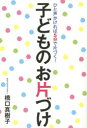 【3980円以上送料無料】子どものお片づけ ひと声かければ5分で片づく!/橋口真樹子/著