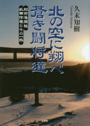 【3980円以上送料無料】北の空に翔べ蒼き闘将達　松前藩開祖武田信廣とその一族／久末知樹／著