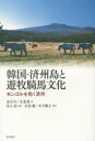 【3980円以上送料無料】韓国・済州島と遊牧騎馬文化 モンゴルを抱く済州/金日宇/著 文素然/著 井上治/監訳 石田徹/訳 木下順子/訳