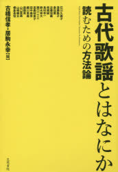 【送料無料】古代歌謡とはなにか　読むための方法論／古橋信孝／編　居駒永幸／編　石川久美子／〔ほか..