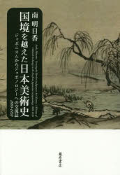 【送料無料】国境を越えた日本美術史 ジャポニスムからジャポノロジーへの交流誌 1880-1920/南明日香/著