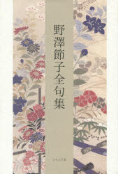 【送料無料】野澤節子全句集／野澤節子／著　松浦加古／監修　高崎公久／監修　山本猛／監修