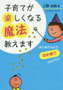 【3980円以上送料無料】子育てが楽しくなる魔法教えます はじめてみようほめ育てプログラム/上野良樹/著